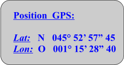 Position  GPS:  Lat:   N   045° 52’ 57” 45 Lon:  O   001° 15’ 28” 40