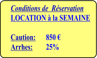 Conditions de  Réservation LOCATION à la SEMAINE  Caution: 	850 € Arrhes:   	25%